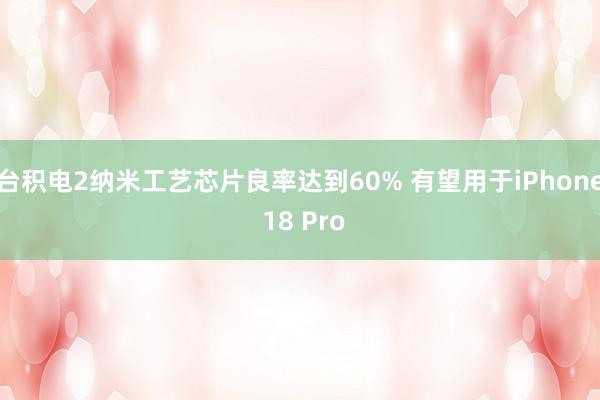 台积电2纳米工艺芯片良率达到60% 有望用于iPhone 18 Pro