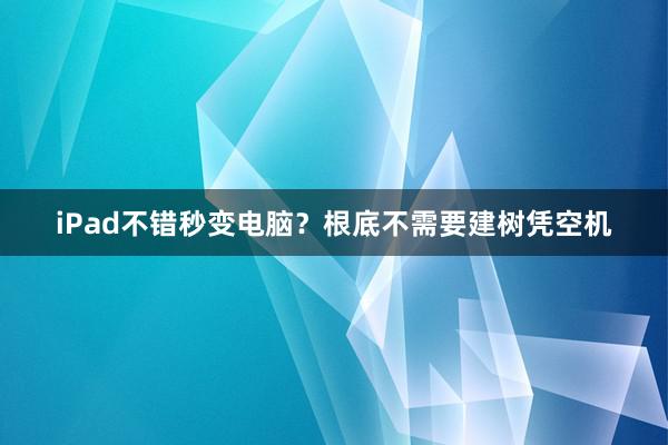 iPad不错秒变电脑？根底不需要建树凭空机