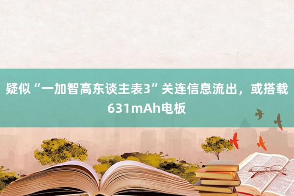 疑似“一加智高东谈主表3”关连信息流出，或搭载631mAh电板