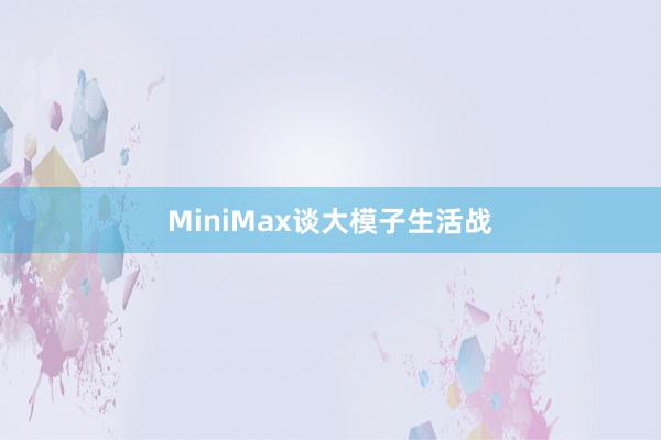 MiniMax谈大模子生活战