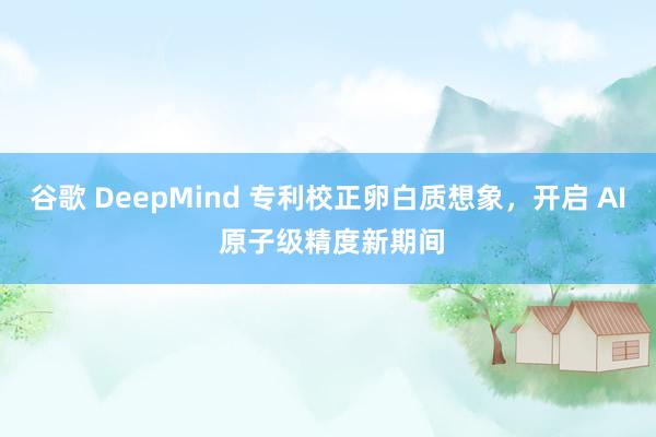 谷歌 DeepMind 专利校正卵白质想象，开启 AI 原子级精度新期间