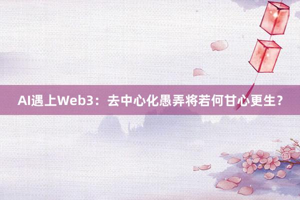 AI遇上Web3：去中心化愚弄将若何甘心更生？