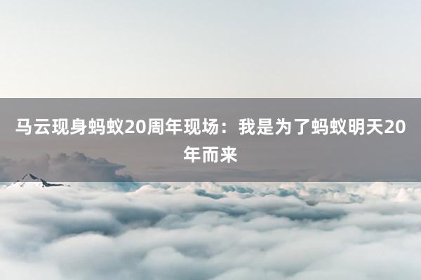 马云现身蚂蚁20周年现场：我是为了蚂蚁明天20年而来