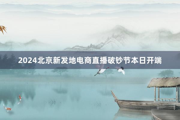 2024北京新发地电商直播破钞节本日开端