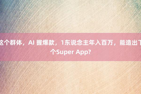 这个群体，AI 握爆款，1东说念主年入百万，能造出下个Super App?