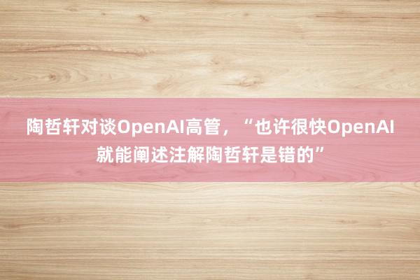 陶哲轩对谈OpenAI高管，“也许很快OpenAI就能阐述注解陶哲轩是错的”