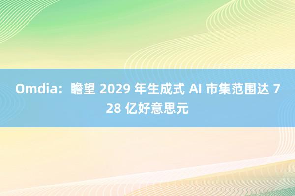 Omdia：瞻望 2029 年生成式 AI 市集范围达 728 亿好意思元