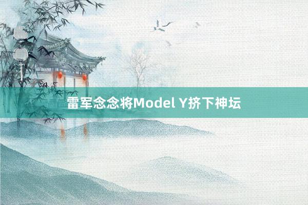 雷军念念将Model Y挤下神坛