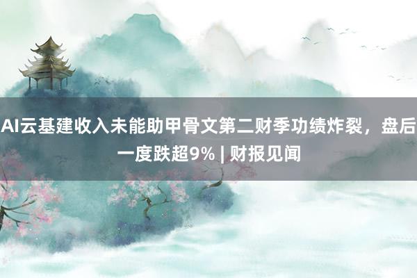 AI云基建收入未能助甲骨文第二财季功绩炸裂，盘后一度跌超9% | 财报见闻