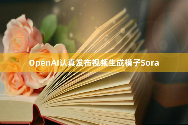 OpenAI认真发布视频生成模子Sora