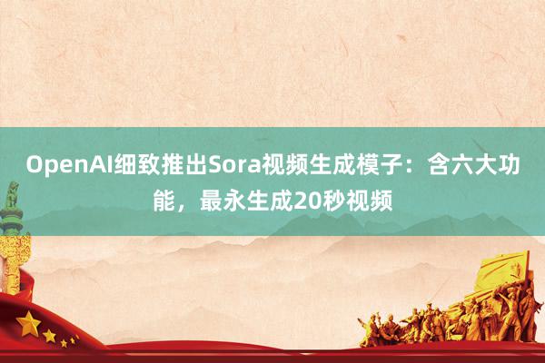 OpenAI细致推出Sora视频生成模子：含六大功能，最永生成20秒视频