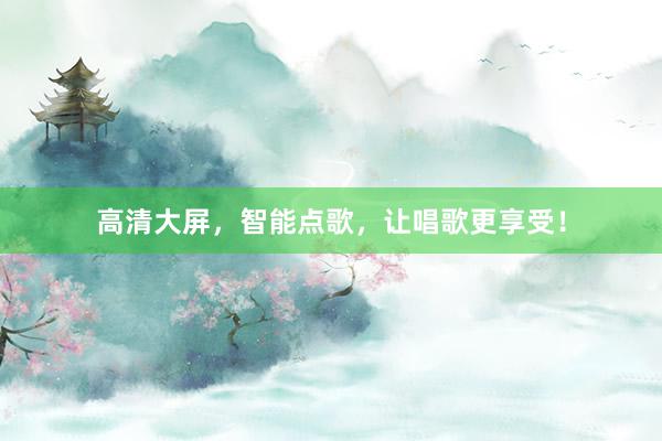 高清大屏，智能点歌，让唱歌更享受！