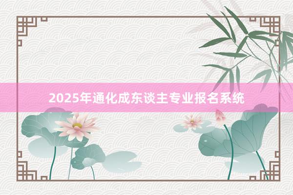 2025年通化成东谈主专业报名系统