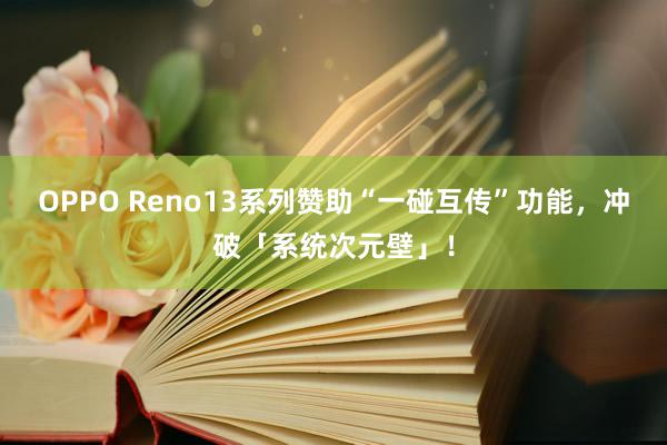 OPPO Reno13系列赞助“一碰互传”功能，冲破「系统次元壁」！