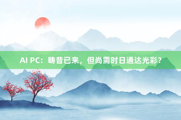 AI PC：畴昔已来，但尚需时日通达光彩？