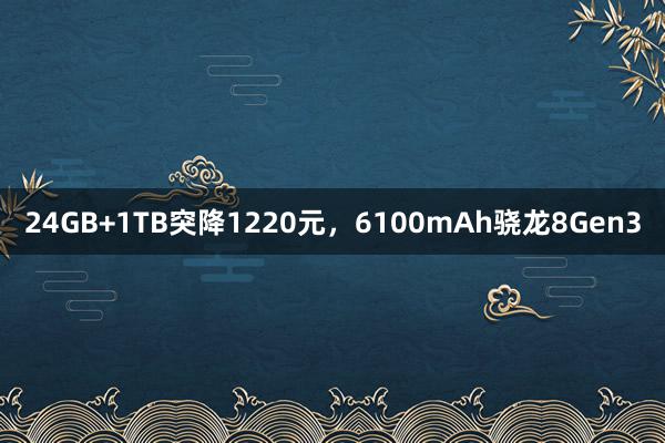 24GB+1TB突降1220元，6100mAh骁龙8Gen3