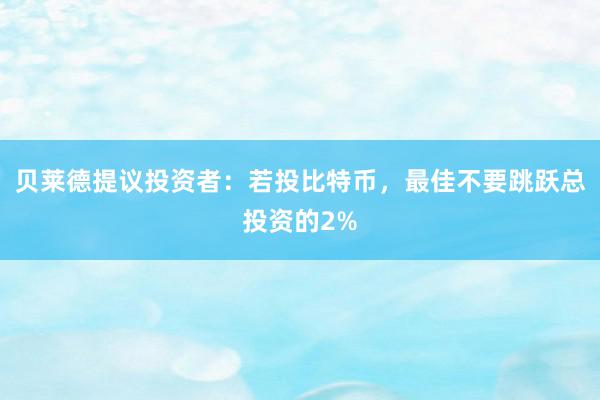 贝莱德提议投资者：若投比特币，最佳不要跳跃总投资的2%