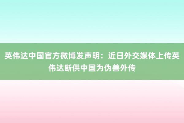 英伟达中国官方微博发声明：近日外交媒体上传英伟达断供中国为伪善外传