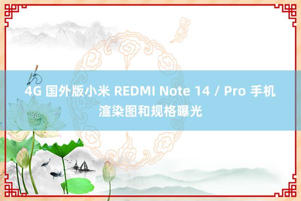 4G 国外版小米 REDMI Note 14 / Pro 手机渲染图和规格曝光