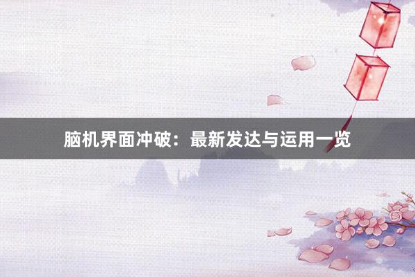 脑机界面冲破：最新发达与运用一览