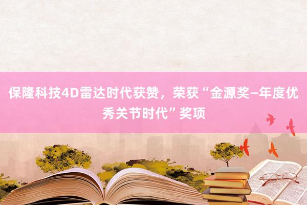 保隆科技4D雷达时代获赞，荣获“金源奖—年度优秀关节时代”奖项