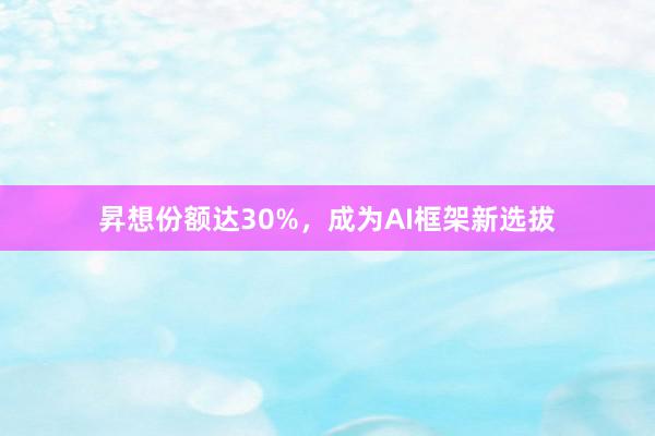 昇想份额达30%，成为AI框架新选拔