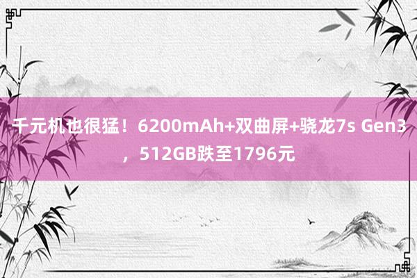 千元机也很猛！6200mAh+双曲屏+骁龙7s Gen3，512GB跌至1796元