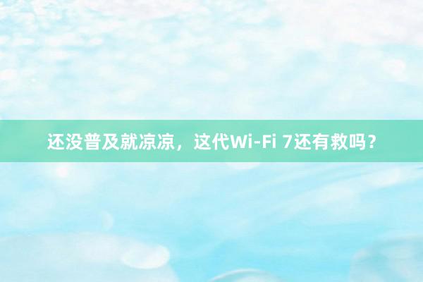 还没普及就凉凉，这代Wi-Fi 7还有救吗？