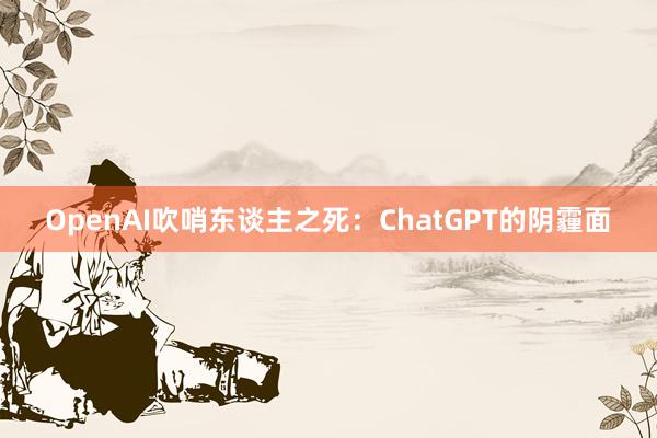 OpenAI吹哨东谈主之死：ChatGPT的阴霾面