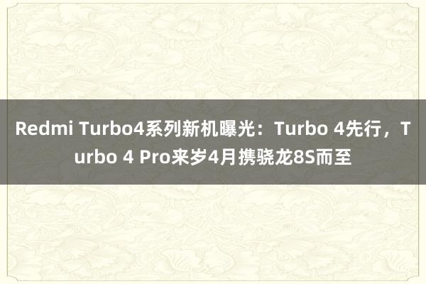 Redmi Turbo4系列新机曝光：Turbo 4先行，Turbo 4 Pro来岁4月携骁龙8S而至