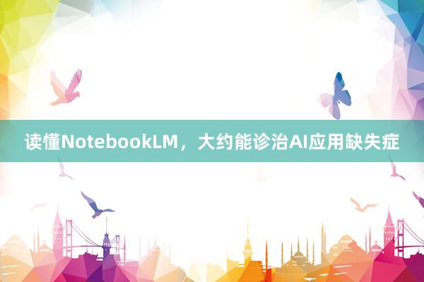 读懂NotebookLM，大约能诊治AI应用缺失症