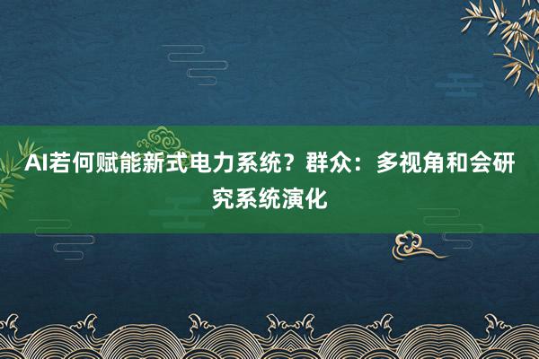 AI若何赋能新式电力系统？群众：多视角和会研究系统演化