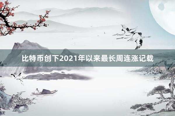 比特币创下2021年以来最长周连涨记载