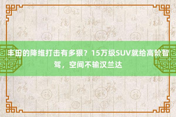 丰田的降维打击有多狠？15万级SUV就给高阶智驾，空间不输汉兰达