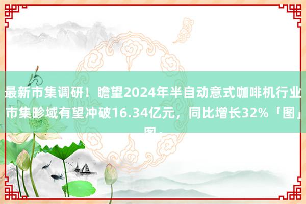 最新市集调研！瞻望2024年半自动意式咖啡机行业市集畛域有望冲破16.34亿元，同比增长32%「图」