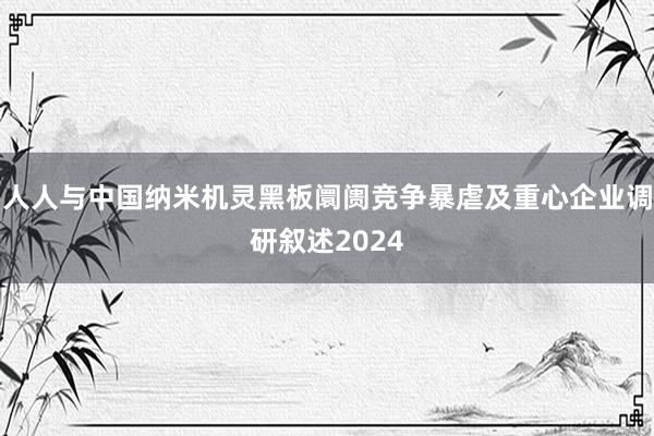 人人与中国纳米机灵黑板阛阓竞争暴虐及重心企业调研叙述2024