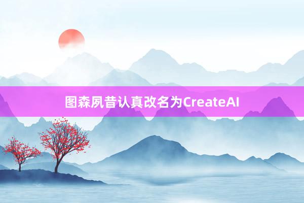 图森夙昔认真改名为CreateAI