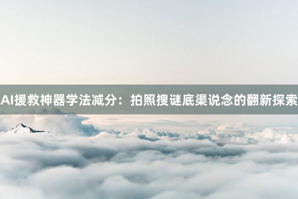 AI援救神器学法减分：拍照搜谜底渠说念的翻新探索