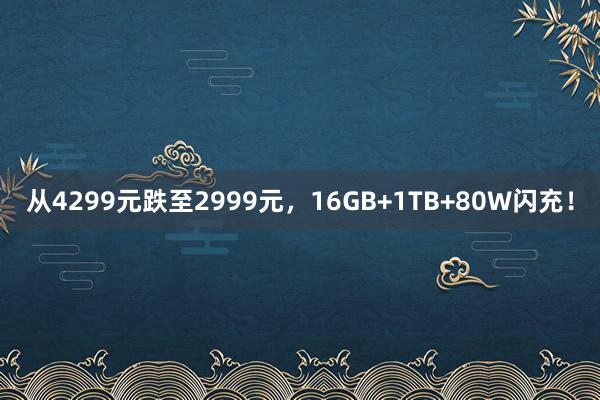 从4299元跌至2999元，16GB+1TB+80W闪充！