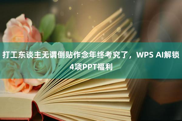 打工东谈主无谓倒贴作念年终考究了，WPS AI解锁4项PPT福利