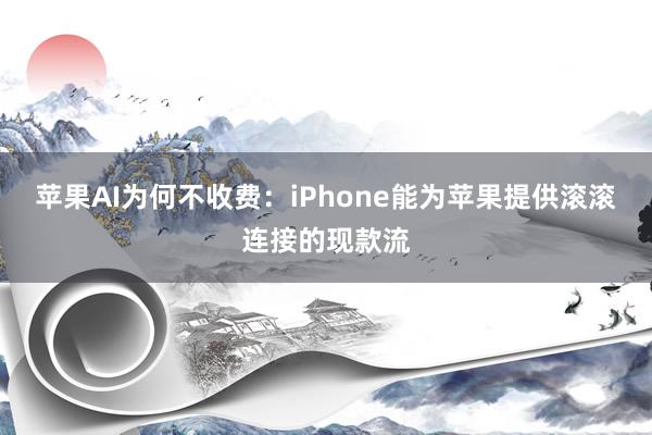 苹果AI为何不收费：iPhone能为苹果提供滚滚连接的现款流