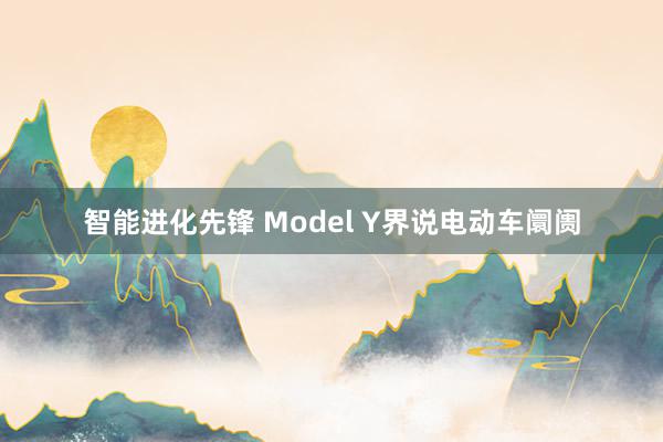 智能进化先锋 Model Y界说电动车阛阓