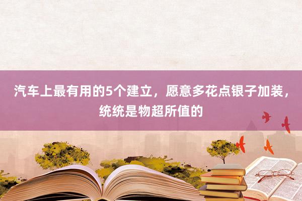 汽车上最有用的5个建立，愿意多花点银子加装，统统是物超所值的