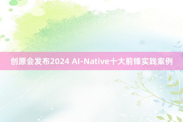 创原会发布2024 AI-Native十大前锋实践案例