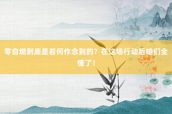 零自燃到底是若何作念到的？在这场行动后咱们全懂了！