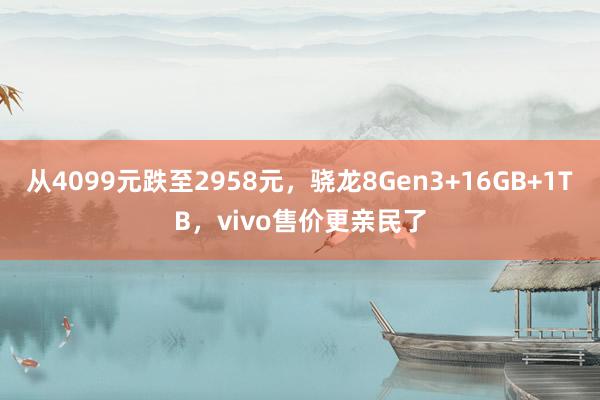 从4099元跌至2958元，骁龙8Gen3+16GB+1TB，vivo售价更亲民了