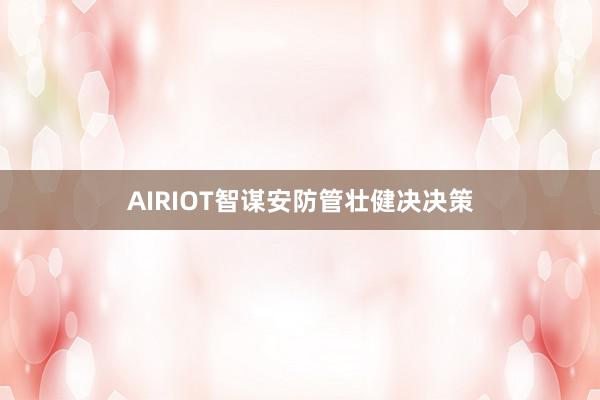 AIRIOT智谋安防管壮健决决策