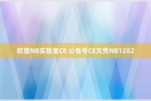 欧盟NB实验室CE 公告号CE文凭NB1282