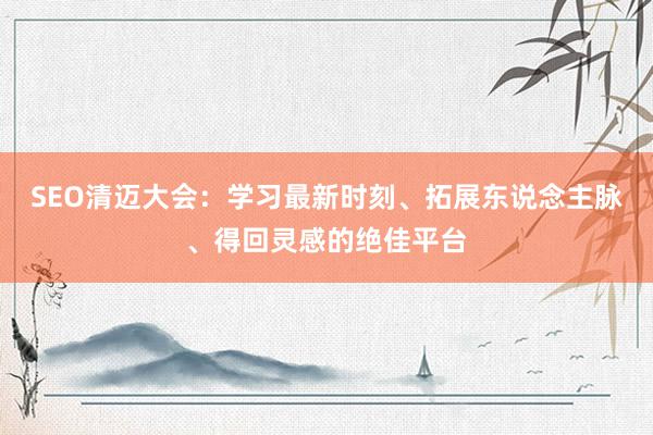 SEO清迈大会：学习最新时刻、拓展东说念主脉、得回灵感的绝佳平台