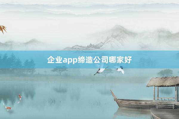 企业app缔造公司哪家好